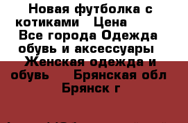 Новая футболка с котиками › Цена ­ 500 - Все города Одежда, обувь и аксессуары » Женская одежда и обувь   . Брянская обл.,Брянск г.